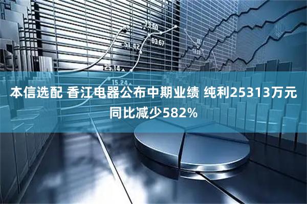 本信选配 香江电器公布中期业绩 纯利25313万元同比减少582%