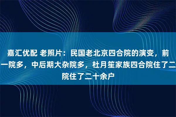 嘉汇优配 老照片：民国老北京四合院的演变，前期一户一院多，中后期大杂院多，杜月笙家族四合院住了二十余户