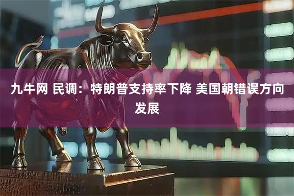 九牛网 民调：特朗普支持率下降 美国朝错误方向发展