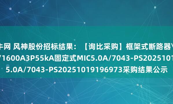 通牛网 风神股份招标结果：【询比采购】框架式断路器\MVS16N-1600/1600A3P55kA固定式MIC5.0A/7043-PS20251019196973采购结果公示